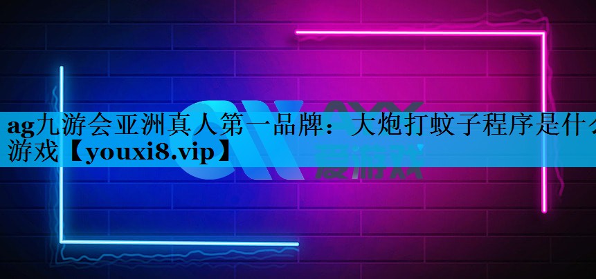 ag九游会亚洲真人第一品牌：大炮打蚊子程序是什么游戏