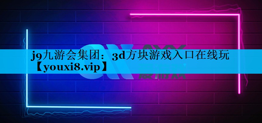 j9九游会集团：3d方块游戏入口在线玩