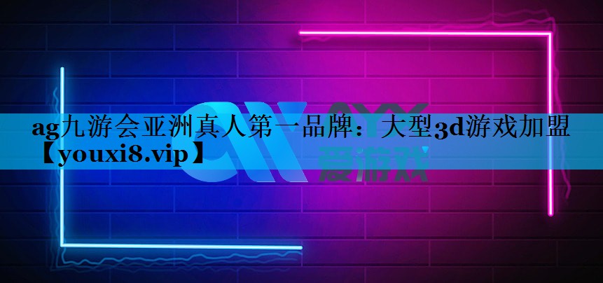 ag九游会亚洲真人第一品牌：大型3d游戏加盟