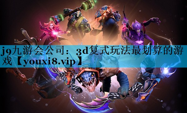 j9九游会公司：3d复式玩法最划算的游戏