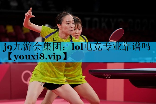 j9九游会集团：lol电竞专业靠谱吗