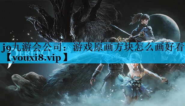 j9九游会公司：游戏原画方块怎么画好看