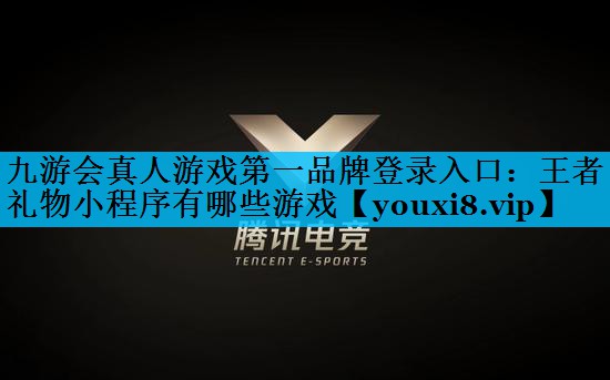 九游会真人游戏第一品牌登录入口：王者礼物小程序有哪些游戏