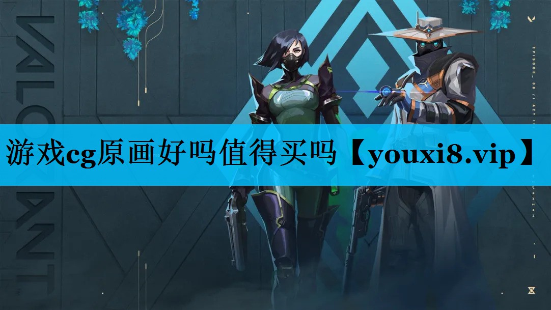 游戏cg原画好吗值得买吗 游戏cg原画好吗值得买吗