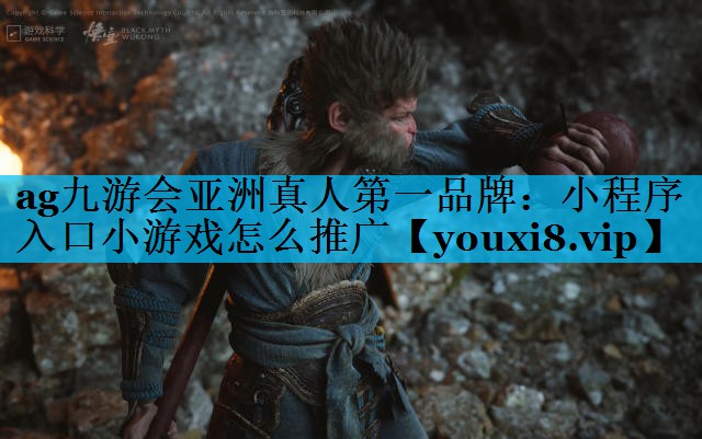 ag九游会亚洲真人第一品牌：小程序入口小游戏怎么推广