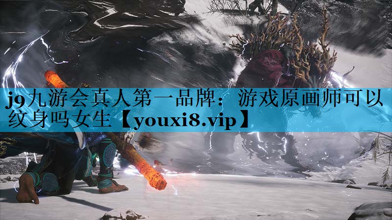j9九游会真人第一品牌：游戏原画师可以纹身吗女生
