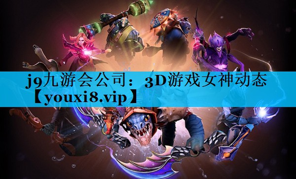 j9九游会公司：3D游戏女神动态