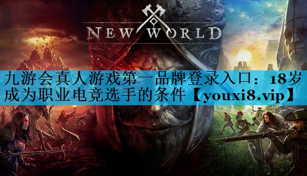 九游会真人游戏第一品牌登录入口：18岁成为职业电竞选手的条件