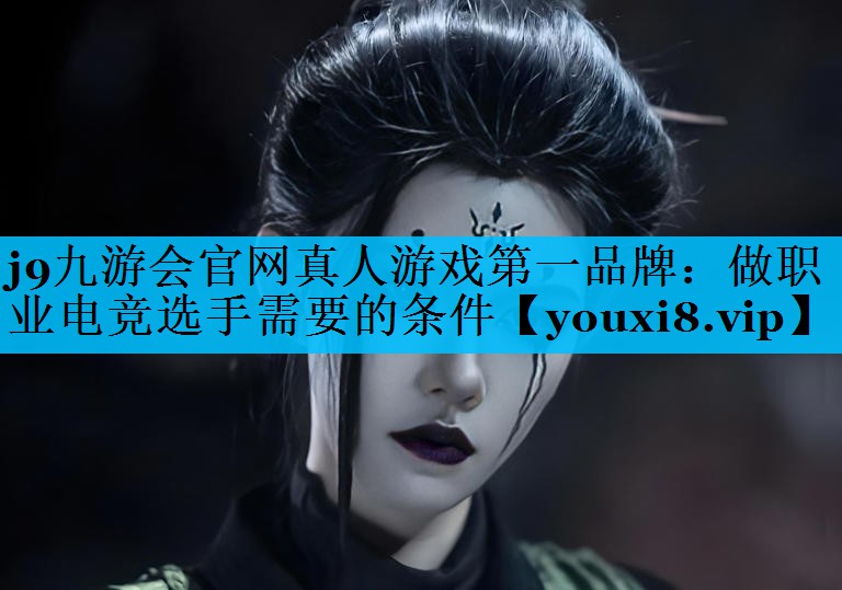 j9九游会官网真人游戏第一品牌：做职业电竞选手需要的条件
