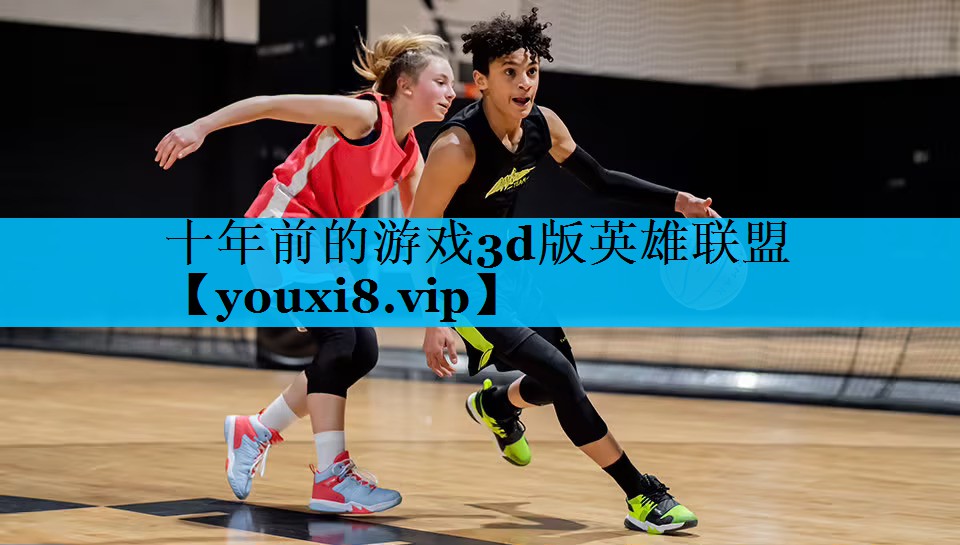 <strong>十年前的游戏3d版英雄联盟</strong>
