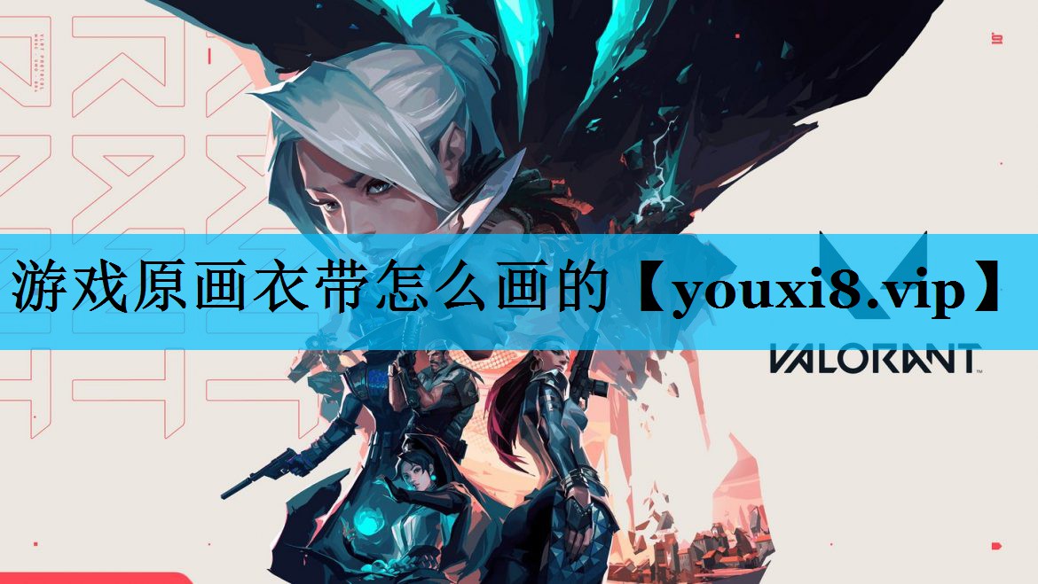 游戏原画衣带怎么画的 游戏原画衣带怎么画的