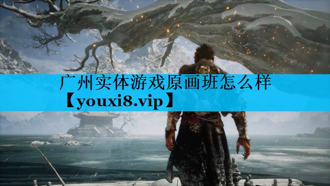 广州实体游戏原画班怎么样 广州实体游戏原画班怎么样